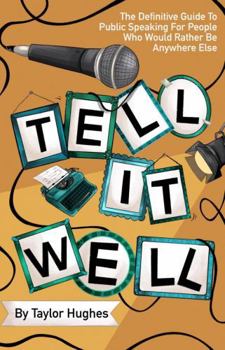 Tell It Well: The Definitive Guide to Public Speaking for People Who Would Rather Be Anywhere Else