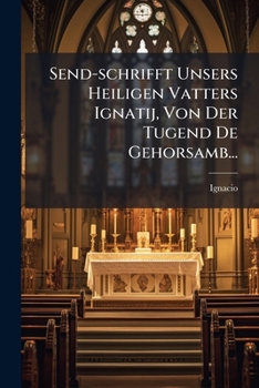 Paperback Send-schrifft Unsers Heiligen Vatters Ignatij, Von Der Tugend De Gehorsamb... [German] Book