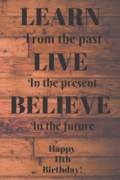 Paperback Learn From The Past Live In The Present Believe In The Future Happy 11th Birthday!: Learn From The Past 11th Birthday Card Quote Journal / Notebook / Book