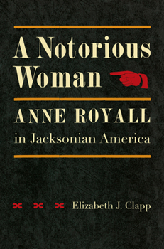 Hardcover A Notorious Woman: Anne Royall in Jacksonian America Book