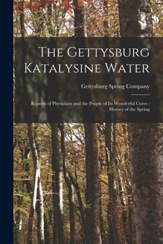 Paperback The Gettysburg Katalysine Water: Reports of Physicians and the People of Its Wonderful Cures: History of the Spring Book