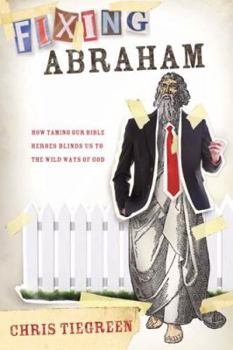Paperback Fixing Abraham: How Taming Our Bible Heroes Blinds Us to the Wild Ways of God Book