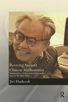 Reviving Ancient Chinese Mathematics: Mathematics, History and Politics in the Work of Wu Wen-Tsun