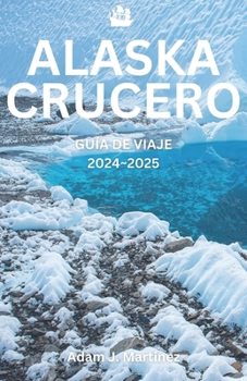 CRUCERO POR ALASKA GUÍA DE VIAJE 2024~2025 (Spanish Edition)