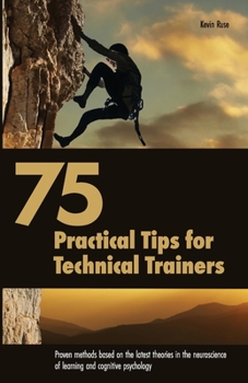 Paperback 75 Practical Tips for Technical Trainers: Proven methods based on the latest theories in the neuroscience of learning and cognitive psychology Book