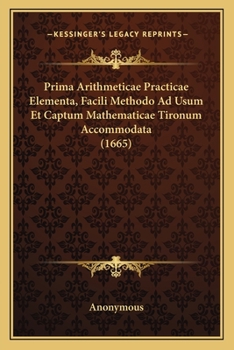 Paperback Prima Arithmeticae Practicae Elementa, Facili Methodo Ad Usum Et Captum Mathematicae Tironum Accommodata (1665) [Latin] Book