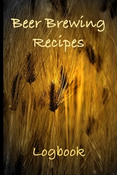 Beer Brewing Recipes Logbook: Craft Beer Recipe Journal - Perfect addition to the enthusiastic home brewer's kit