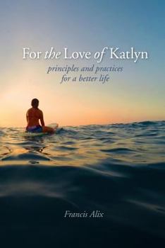 For the Love of Katlyn: Principles and Practices for a Better Life