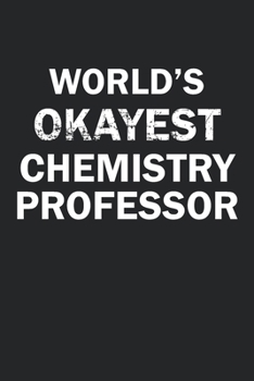 World's Okayest Chemistry Professor: Funny gag gift for sarcastic snarky Chemistry Professor - Blank Lined Notebook