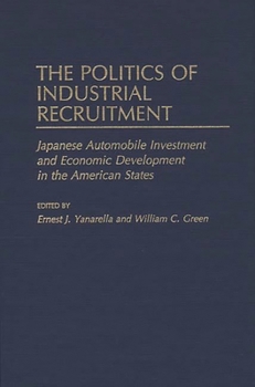 Hardcover The Politics of Industrial Recruitment: Japanese Automobile Investment and Economic Development in the American States Book