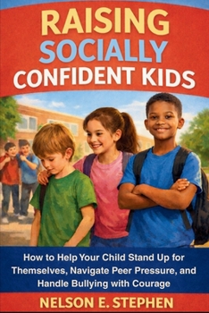 Raising Socially Confident Kids: How to Help Your Child Stand Up for Themselves, Navigate Peer Pressure, and Handle Bullying with Courage.