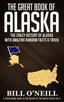 The Great Book of Alaska : The Crazy History of Alaska with Amazing Random Facts and Trivia - Book #5 of the Trivia Nerds Guide to the History of the United States