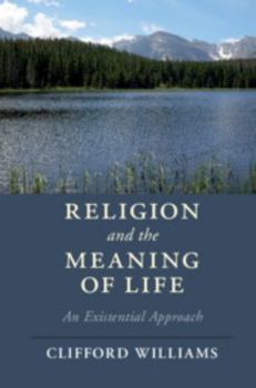 Religion and the Meaning of Life: An Existential Approach - Book  of the Cambridge Studies in Religion, Philosophy, and Society