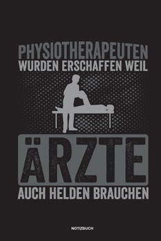 Physiotherapeuten wurden erschaffen weil Ärzte auch Helden brauchen Notizbuch: Für Physiotherapeuten | Notizbuch Tagebuch ... | Notiz Buch Geschenk Journal Physio Notebook (German Edition)
