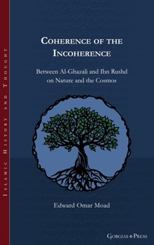Hardcover Coherence of the Incoherence: Between Al-Ghazali and Ibn Rushd on Nature and the Cosmos Book