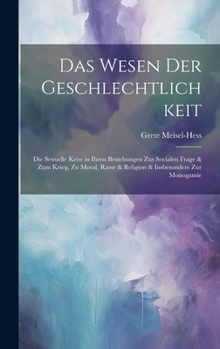 Hardcover Das Wesen Der Geschlechtlichkeit: Die Sexuelle Krise in Ihren Beziehungen Zus Socialen Frage & Zum Krieg, Zu Moral, Rasse & Religion & Insbesondere Zu [German] Book