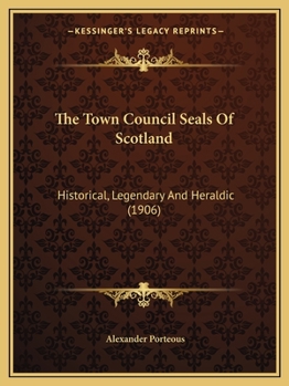 Paperback The Town Council Seals Of Scotland: Historical, Legendary And Heraldic (1906) Book