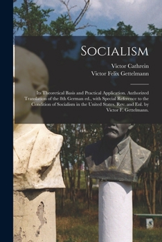 Socialism: Its Theoretical Basis and Practical Application. Authorized Translation of the 8th German Ed., With Special Reference to the Condition of ... Rev. and Enl. by Victor F. Gettelmann.