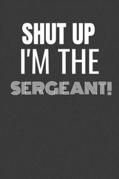 Paperback Shut Up I'm the Sergeant: SHUT UP I'M THE SERGEANT Funny gag fit for THE SERGEANT journal/notebook/diary Lined notebook to write in Book