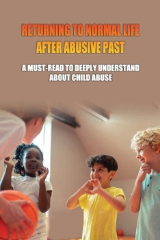 Returning To Normal Life After Abusive Past: A Must-Read To Deeply Understand About Child Abuse: What Can Parents Help Prevent Child Abuse