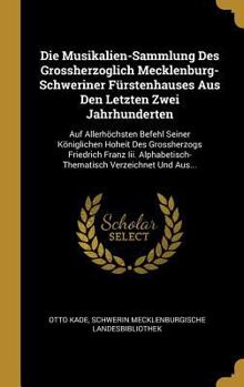 Hardcover Die Musikalien-Sammlung Des Grossherzoglich Mecklenburg-Schweriner Fürstenhauses Aus Den Letzten Zwei Jahrhunderten: Auf Allerhöchsten Befehl Seiner K [German] Book