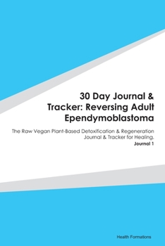 Paperback 30 Day Journal & Tracker: Reversing Adult Ependymoblastoma: The Raw Vegan Plant-Based Detoxification & Regeneration Journal & Tracker for Healin Book