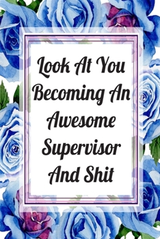 Look At You Becoming An Awesome Supervisor And Shit: Blank Lined Journal For Supervisor Gifts Floral Notebook