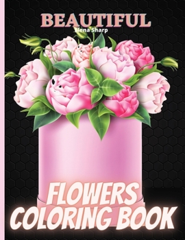 Beautiful Flowers Coloring Book: A Flower Adult Coloring Book, Beautiful and Awesome Floral Coloring Pages for Adult to Get Stress Relieving and Relaxation