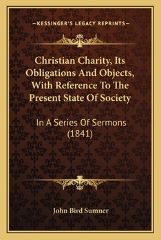 Paperback Christian Charity, Its Obligations And Objects, With Reference To The Present State Of Society: In A Series Of Sermons (1841) Book