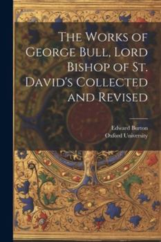 Paperback The Works of George Bull, Lord Bishop of St. David's Collected and Revised Book
