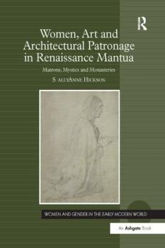 Women, Art and Architectural Patronage in Renaissance Mantua: Matrons, Mystics and Monasteries - Book  of the Women and Gender in the Early Modern World