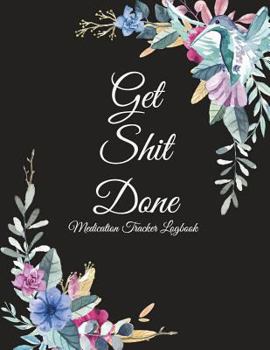 Paperback Get Shit Done: Medication Tracker Logbook: Flowers Design, Daily Medicine Record Tracker 120 Pages Large Print 8.5" x 11" Health Medi [Large Print] Book