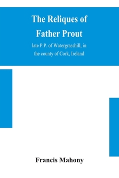 Paperback The reliques of Father Prout, late P.P. of Watergrasshill, in the county of Cork, Ireland Book