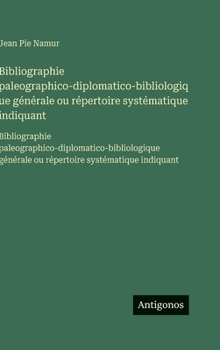 Bibliographie paleographico-diplomatico-bibliologique générale ou répertoire systématique indiquant: Bibliographie ... systématique indiquant (French Edition)