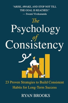 The Psychology of Consistency: 23 Proven Strategies to Build Consistent Habits for Long-Term Success