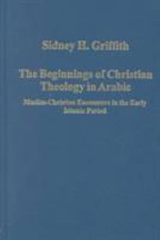 Hardcover The Beginnings of Christian Theology in Arabic: Muslim-Christian Encounters in the Early Islamic Period Book