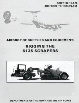 Paperback Airdrop of Supplies and Equipment: Rigging the 613S Scrapers (FM 10-576 / TO 13C7-27-151) Book