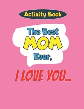 Activity Book: The Best Mom Ever, I Love you..: Happy Mother's Day: inspirational, Happy, Funny Gift, Girls, Boys . 8,5 x 11 inch, Co