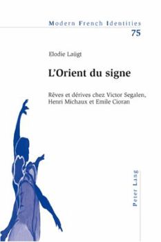 L'Orient Du Signe: Rêves Et Dérives Chez Victor Segalen, Henri Michaux Et Emile Cioran