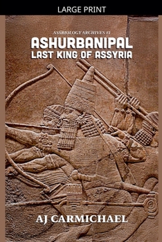 Ashurbanipal, Last King of Assyria (Assyriology Archives)