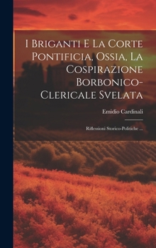 Hardcover I Briganti E La Corte Pontificia, Ossia, La Cospirazione Borbonico-Clericale Svelata: Riflessioni Storico-Politiche ... [Italian] Book