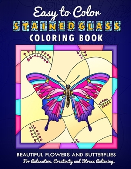 Paperback Easy To Color Stained Glass Coloring Book: Beautiful Flowers and Butterflies For Relaxation, Creativity and Stress Relieving Book