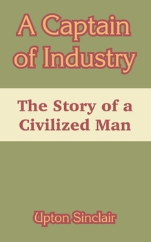 A Captain Of Industry: Being The Story Of A Civilized Man