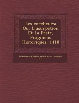 Paperback Les Corcheurs: Ou, L'Usurpation Et La Peste, Fragmens Historiques, 1418 [French] Book