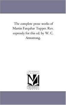 Paperback The Complete Prose Works of Martin Farquhar Tupper. REV. Expressly for This Ed. by W. C. Armstrong. Book