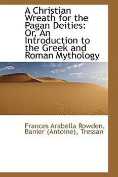 A Christian Wreath for the Pagan Deities : Or, an Introduction to the Greek and Roman Mythology