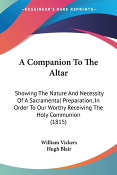 Paperback A Companion To The Altar: Showing The Nature And Necessity Of A Sacramental Preparation, In Order To Our Worthy Receiving The Holy Communion (1815) Book