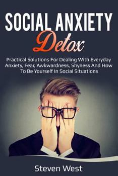 Paperback Social Anxiety Detox Practical Solutions for Dealing with Everyday Anxiety, Fear, Awkwardness, Shyness and How to Be Yourself in Social Situations Book