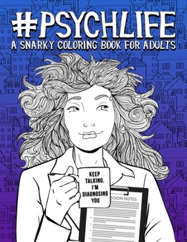 Paperback Psych Life: A Snarky Coloring Book for Adults: 51 Funny Pages for Psychiatrists, Psychologists, Counselors & Therapists Book