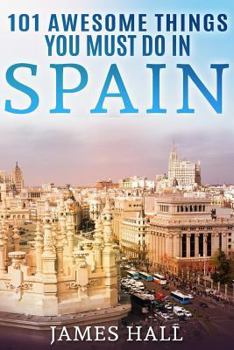 Paperback Spain: 101 Awesome Things You Must Do in Spain: Spain Travel Guide to the Best of Everything: Madrid, Barcelona, Toledo, Sevi Book